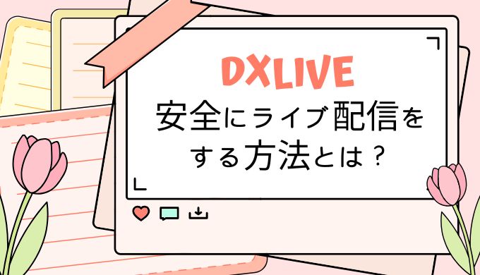 DXLIVEのチャットレディが安全にライブ配信をする方法