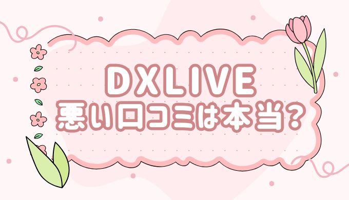 DXLIVE（チャットレディ）の悪い口コミ・評判は本当？