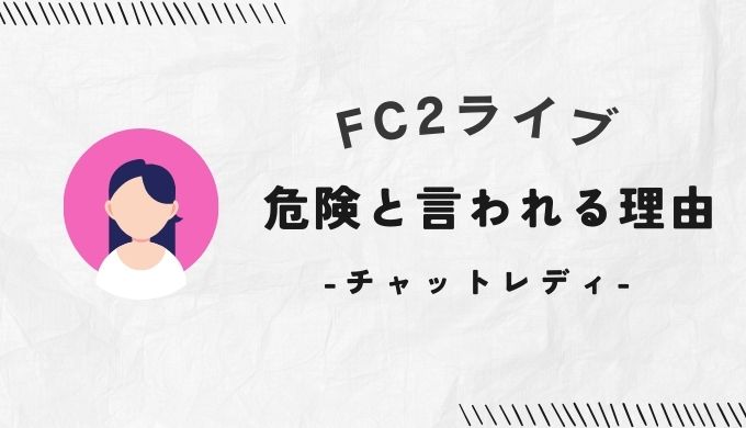 FC2ライブのチャットレディが危険とウワサされる理由