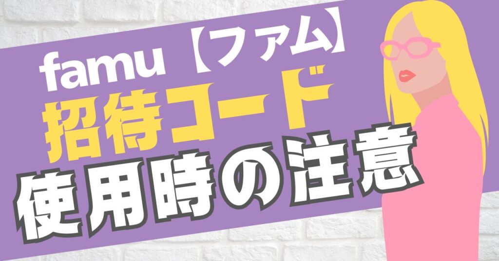 famu（ファム）の招待コード利用時の注意点